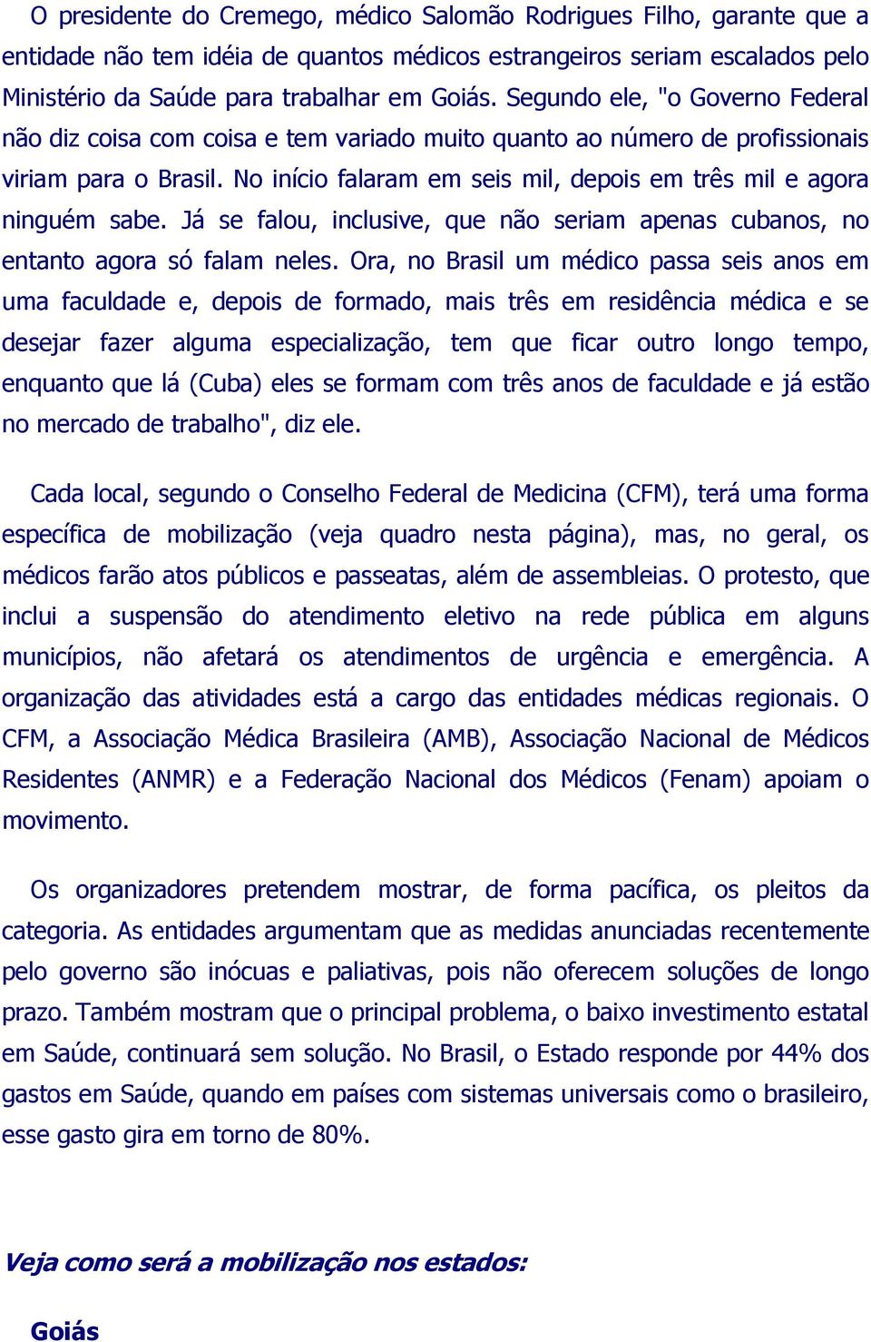 No início falaram em seis mil, depois em três mil e agora ninguém sabe. Já se falou, inclusive, que não seriam apenas cubanos, no entanto agora só falam neles.