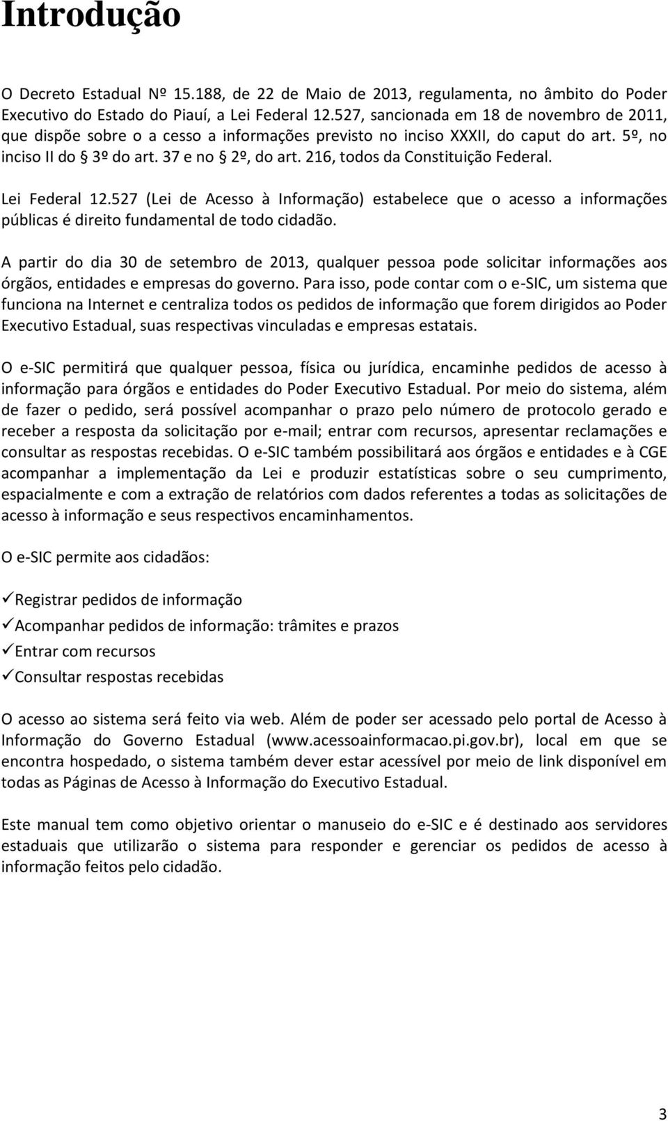 216, todos da Constituição Federal. Lei Federal 12.527 (Lei de Acesso à Informação) estabelece que o acesso a informações públicas é direito fundamental de todo cidadão.