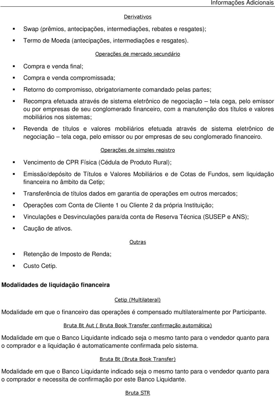 negociação tela cega, pelo emissor ou por empresas de seu conglomerado financeiro, com a manutenção dos títulos e valores mobiliários nos sistemas; Revenda de títulos e valores mobiliários efetuada