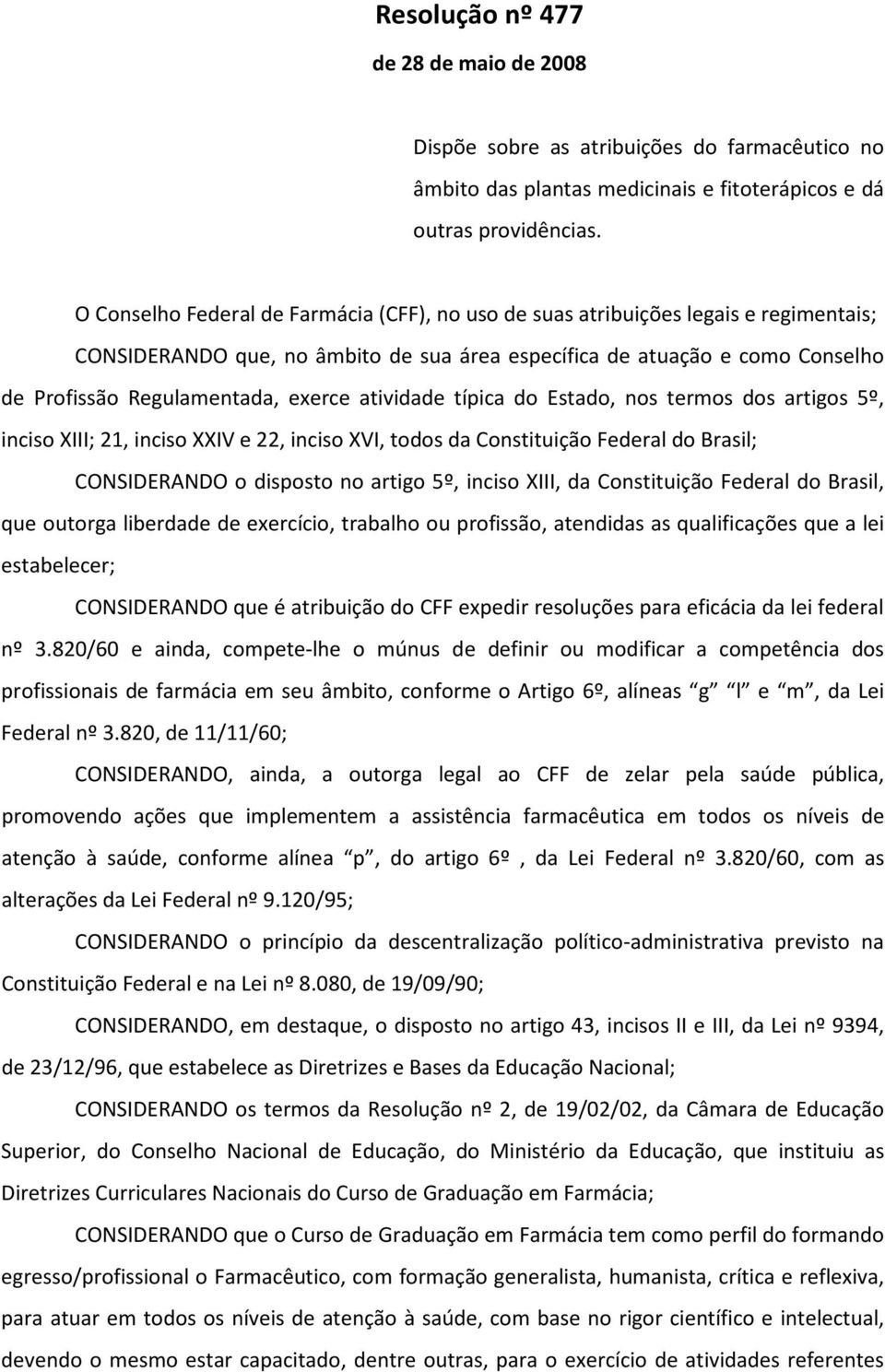 atividade típica do Estado, nos termos dos artigos 5º, inciso XIII; 21, inciso XXIV e 22, inciso XVI, todos da Constituição Federal do Brasil; CONSIDERANDO o disposto no artigo 5º, inciso XIII, da