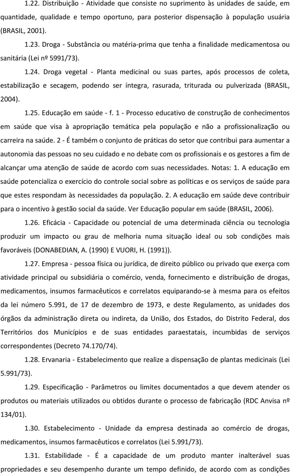 Droga vegetal - Planta medicinal ou suas partes, após processos de coleta, estabilização e secagem, podendo ser íntegra, rasurada, triturada ou pulverizada (BRASIL, 2004). 1.25. Educação em saúde - f.