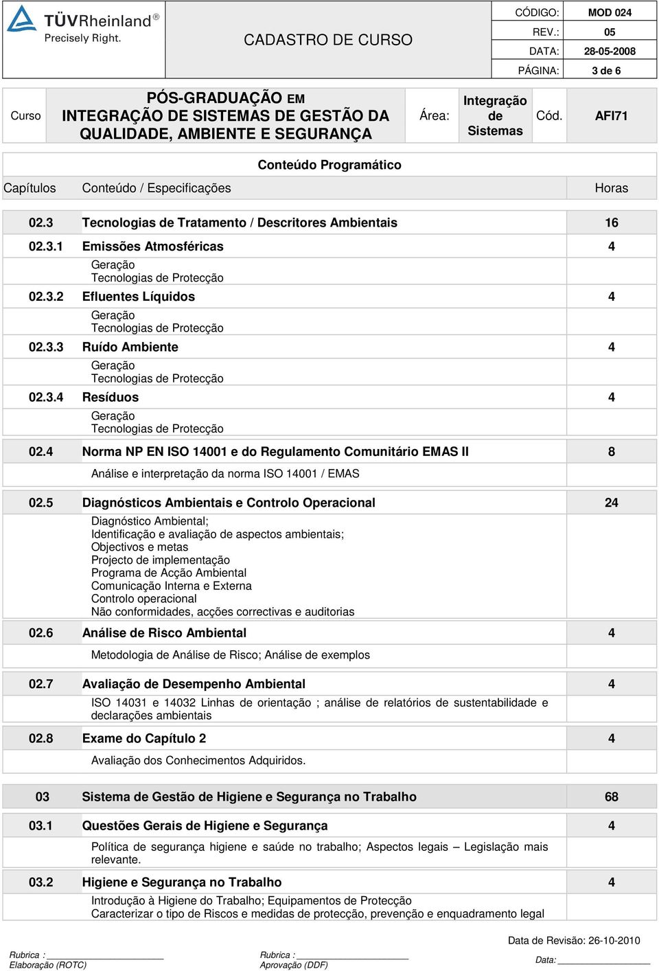 5 Diagnósticos Ambientais e Controlo Operacional 24 Diagnóstico Ambiental; Intificação e avaliação aspectos ambientais; Objectivos e metas Projecto implementação Programa Acção Ambiental Comunicação