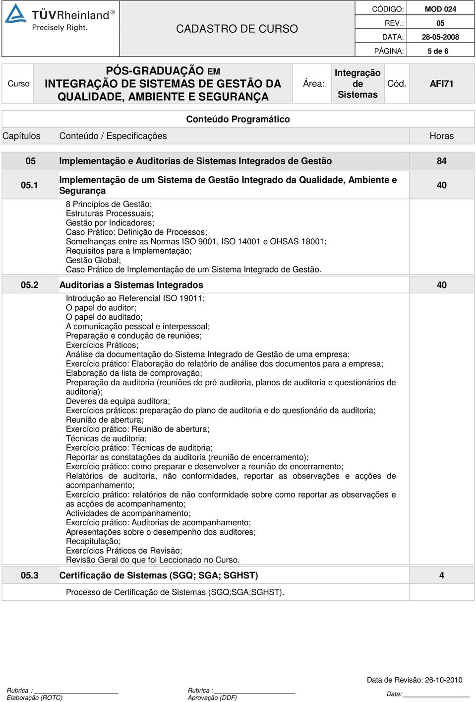 as Normas ISO 9001, ISO 14001 e OHSAS 18001; Requisitos para a Implementação; Gestão Global; Caso Prático Implementação um Sistema Integrado Gestão. 05.