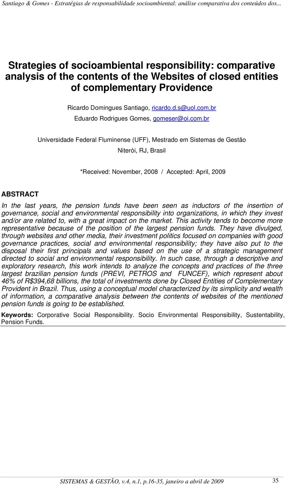 been seen as inductors of the insertion of governance, social and environmental responsibility into organizations, in which they invest and/or are related to, with a great impact on the market.