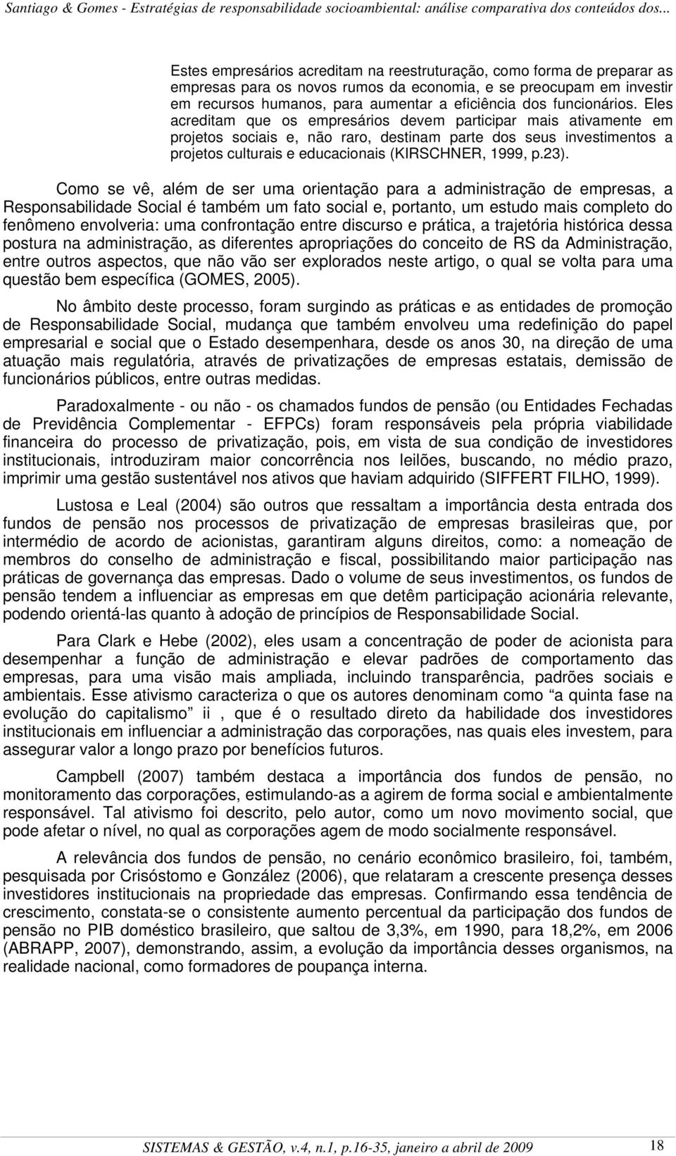 Eles acreditam que os empresários devem participar mais ativamente em projetos sociais e, não raro, destinam parte dos seus investimentos a projetos culturais e educacionais (KIRSCHNER, 1999, p.23).