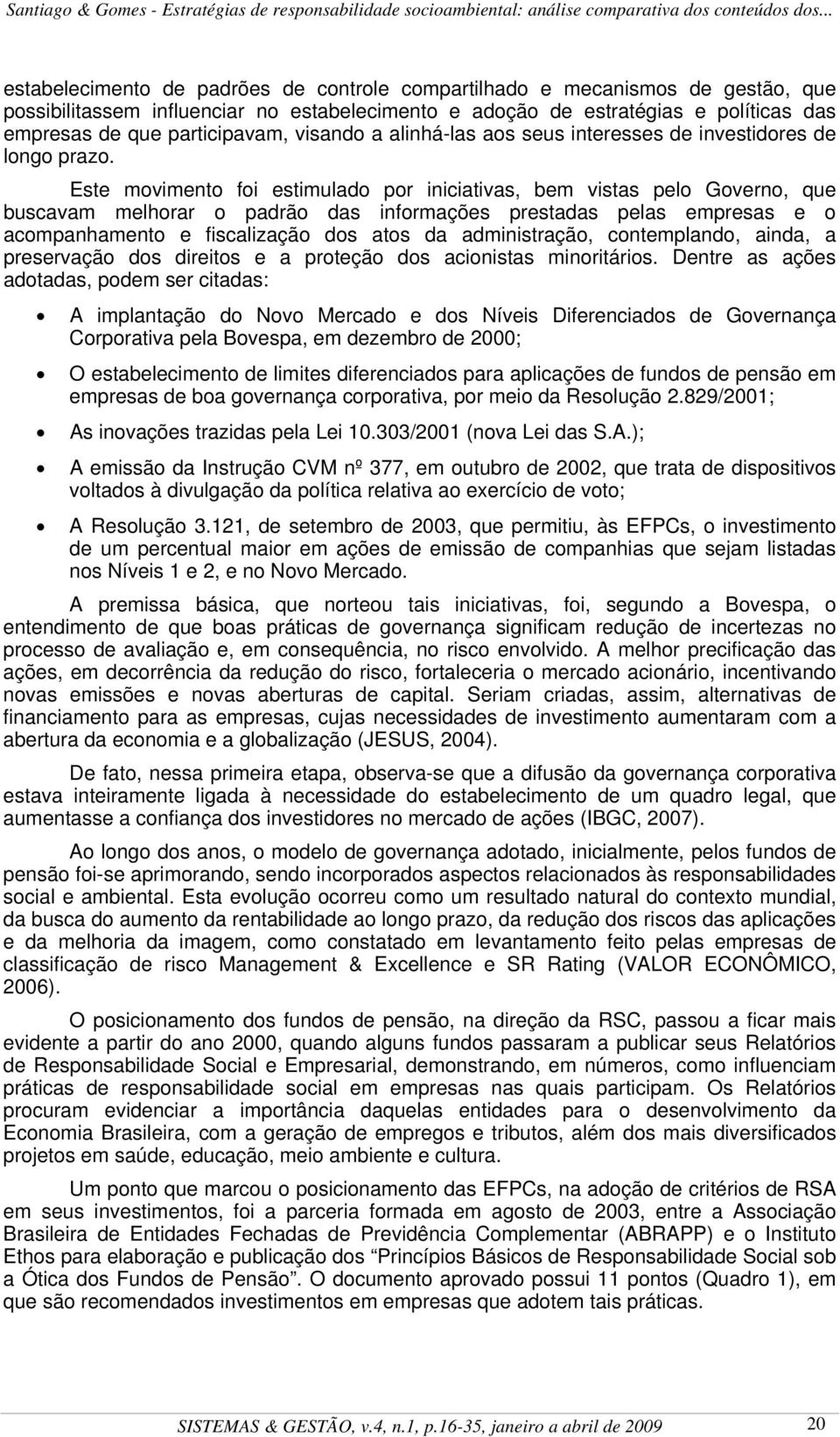 Este movimento foi estimulado por iniciativas, bem vistas pelo Governo, que buscavam melhorar o padrão das informações prestadas pelas empresas e o acompanhamento e fiscalização dos atos da