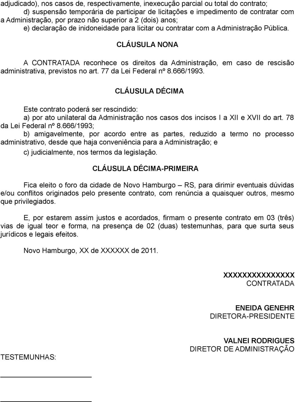 CLÁUSULA NONA A CONTRATADA reconhece os direitos da Administração, em caso de rescisão administrativa, previstos no art. 77 da Lei Federal nº 8.666/1993.