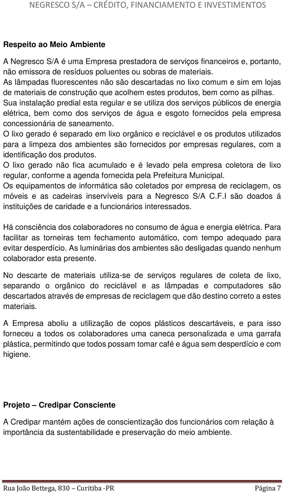 Sua instalação predial esta regular e se utiliza dos serviços públicos de energia elétrica, bem como dos serviços de água e esgoto fornecidos pela empresa concessionária de saneamento.