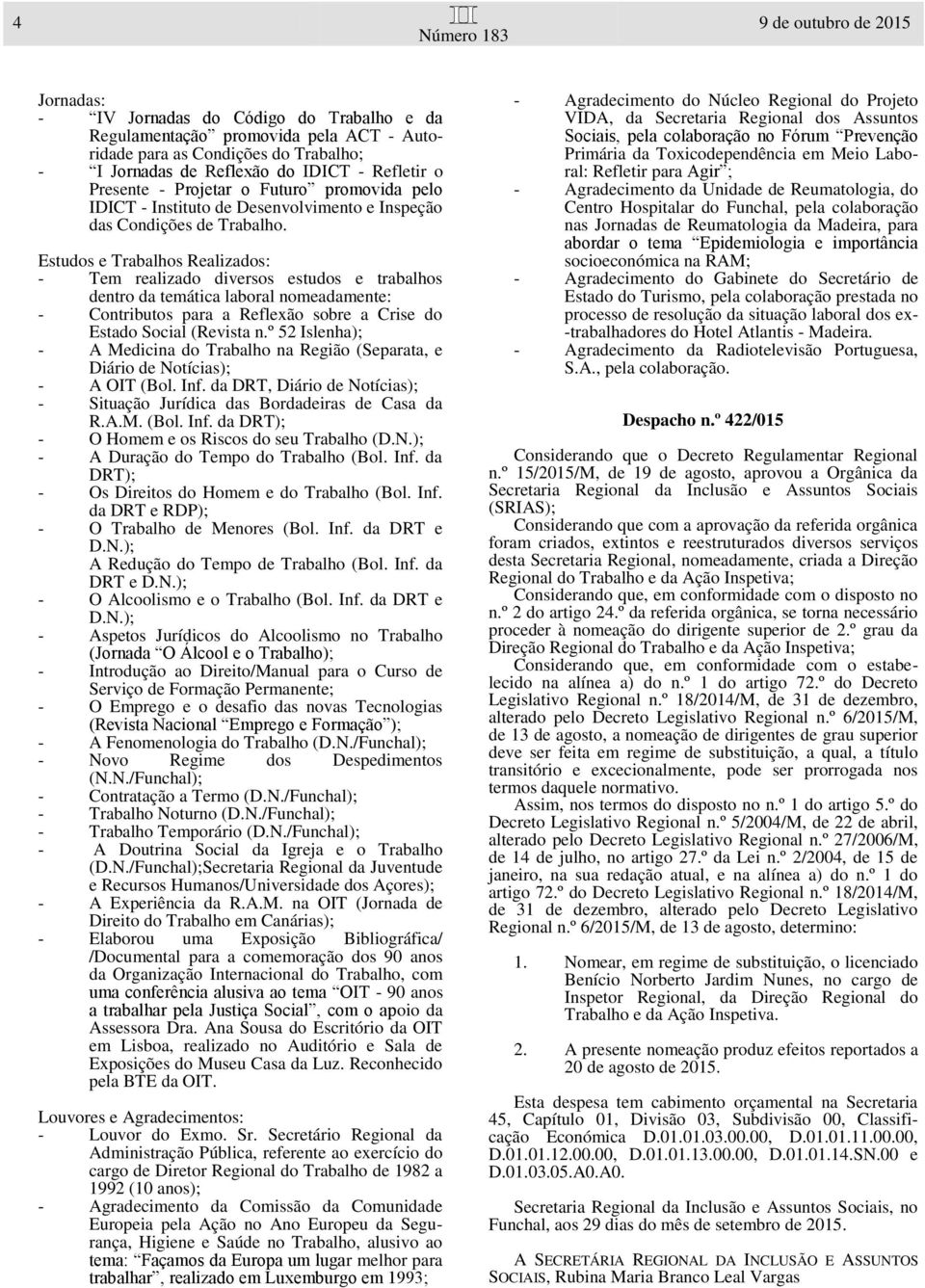 Estudos e Trabalhos Realizados: - Tem realizado diversos estudos e trabalhos dentro da temática laboral nomeadamente: - Contributos para a Reflexão sobre a Crise do Estado Social (Revista n.