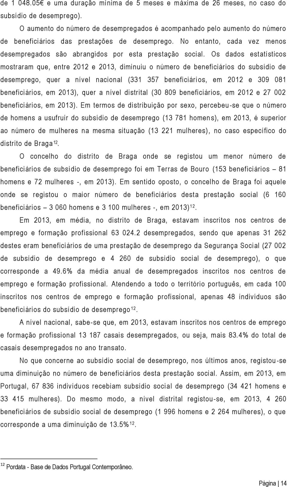 No entanto, cada vez menos desempregados são abrangidos por esta prestação social.