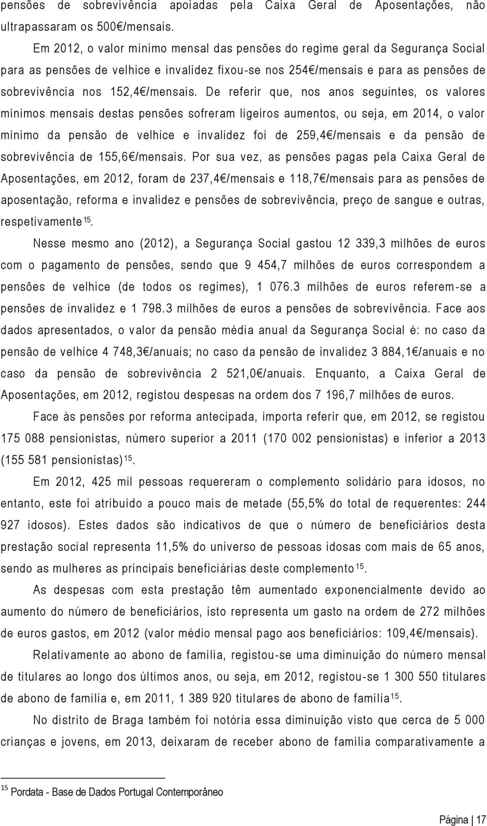 De referir que, nos anos seguintes, os valores mínimos mensais destas pensões sofreram ligeiros aumentos, ou seja, em 2014, o valor mínimo da pensão de velhice e invalidez foi de 259,4 /mensais e da