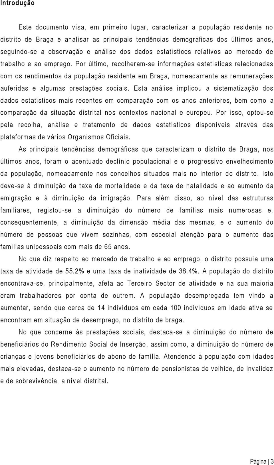 Por último, recolheram-se informações estatísticas relacionadas com os rendimentos da população residente em Braga, nomeadamente as remunerações auferidas e algumas prestações sociais.