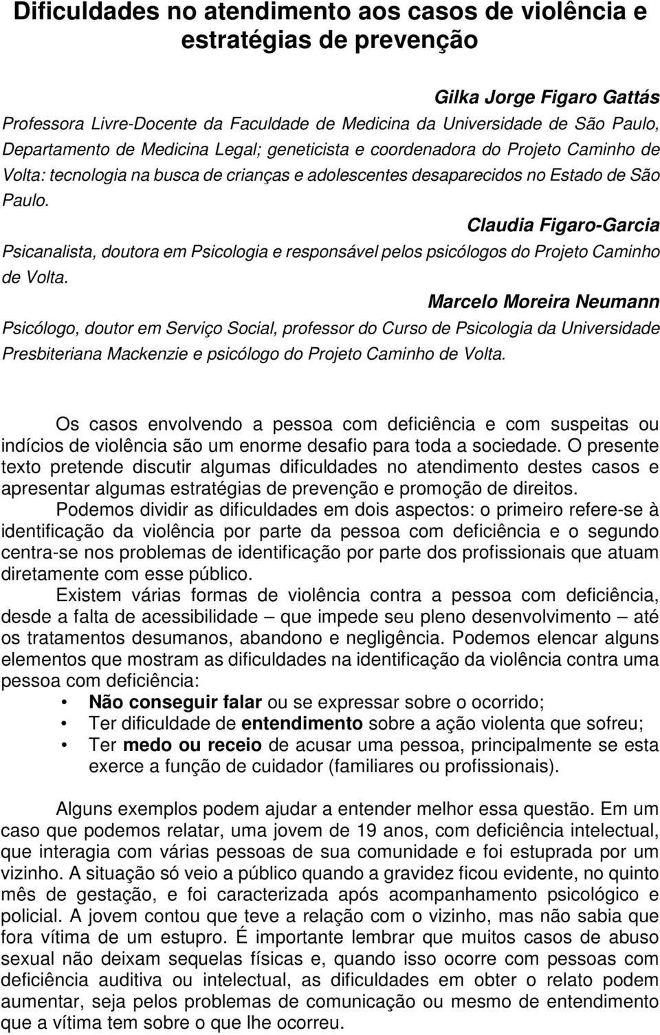 Claudia Figaro-Garcia Psicanalista, doutora em Psicologia e responsável pelos psicólogos do Projeto Caminho de Volta.