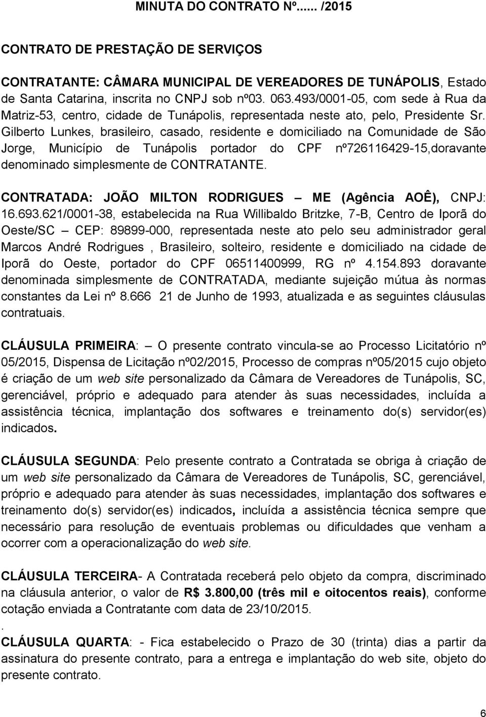 Gilberto Lunkes, brasileiro, casado, residente e domiciliado na Comunidade de São Jorge, Município de Tunápolis portador do CPF nº726116429-15,doravante denominado simplesmente de CONTRATANTE.