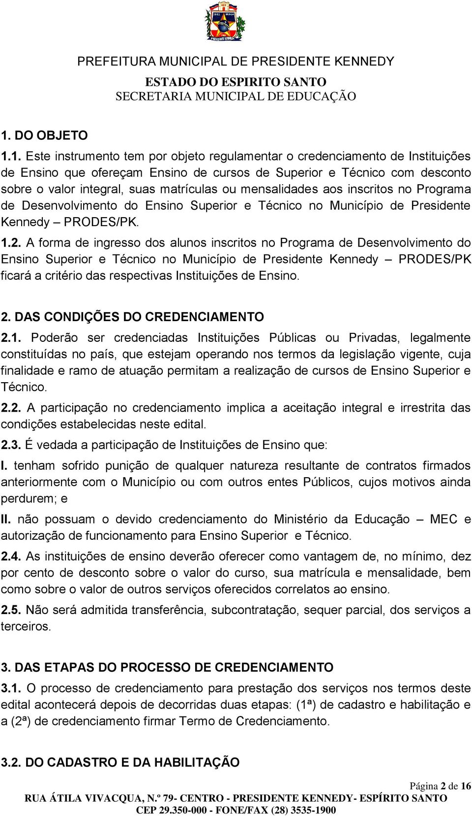 A forma de ingresso dos alunos inscritos no Programa de Desenvolvimento do Ensino Superior e Técnico no Município de Presidente Kennedy PRODES/PK ficará a critério das respectivas Instituições de