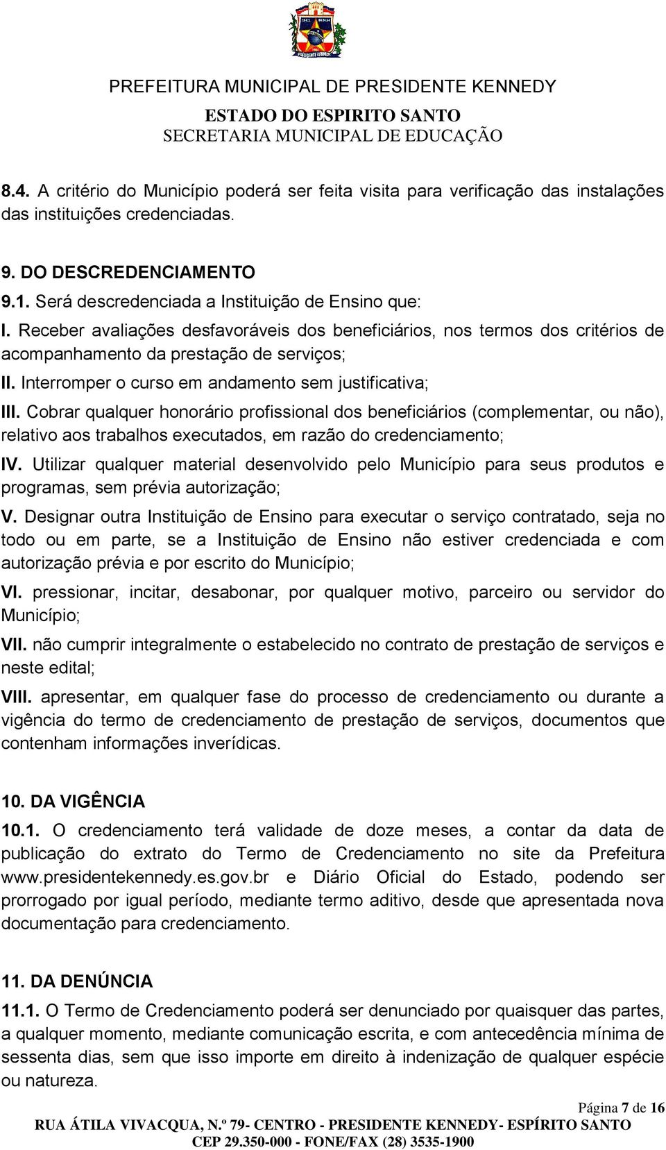 Cobrar qualquer honorário profissional dos beneficiários (complementar, ou não), relativo aos trabalhos executados, em razão do credenciamento; IV.