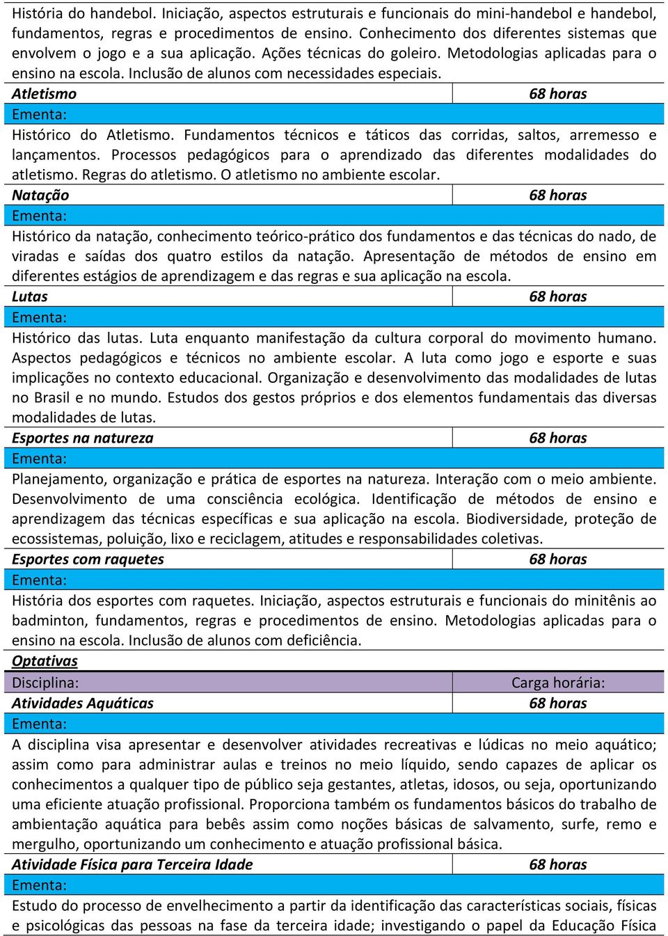 Fundamentos técnicos e táticos das corridas, saltos, arremesso e lançamentos. Processos pedagógicos para o aprendizado das diferentes modalidades do atletismo. Regras do atletismo.