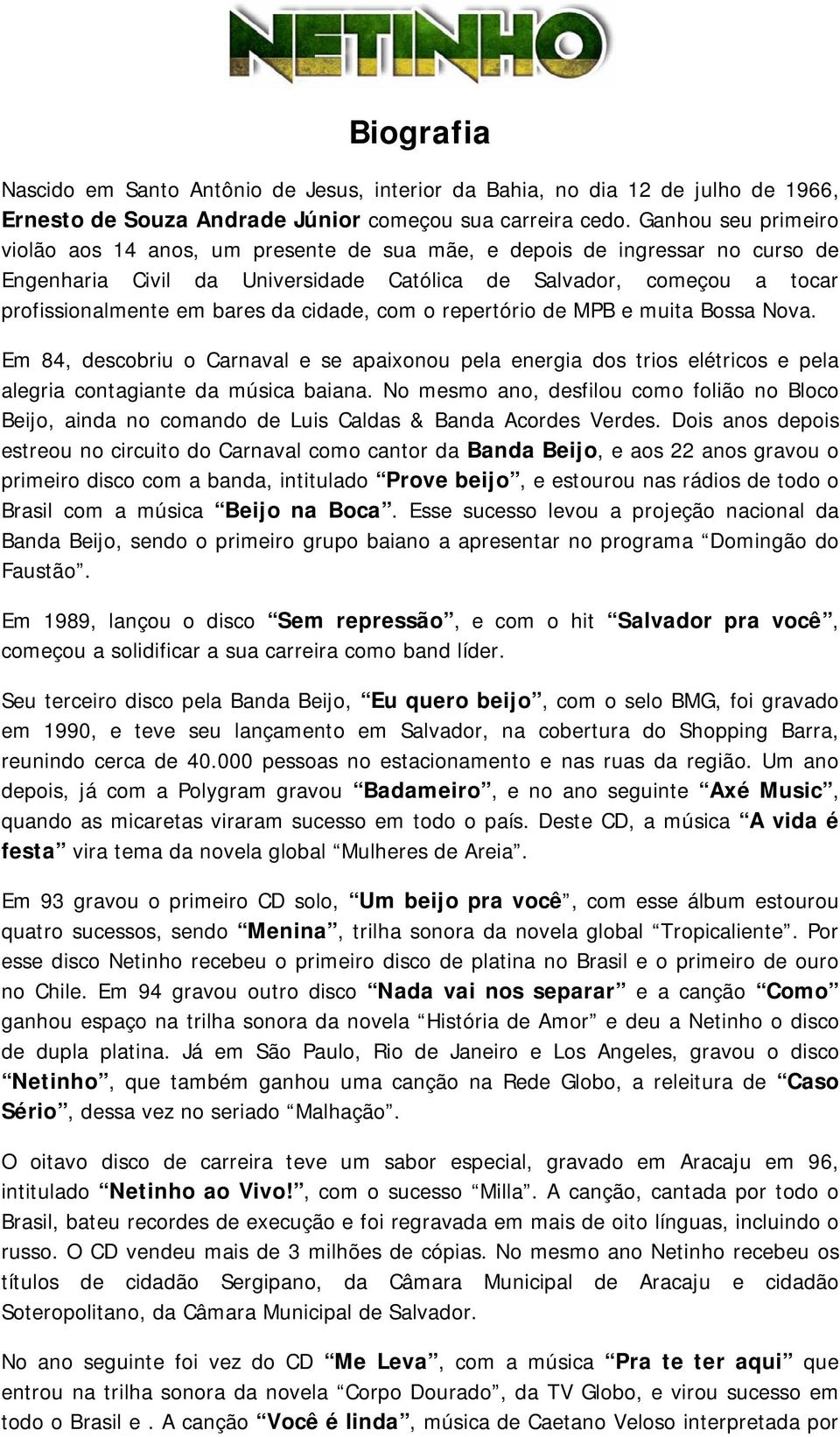 cidade, com o repertório de MPB e muita Bossa Nova. Em 84, descobriu o Carnaval e se apaixonou pela energia dos trios elétricos e pela alegria contagiante da música baiana.