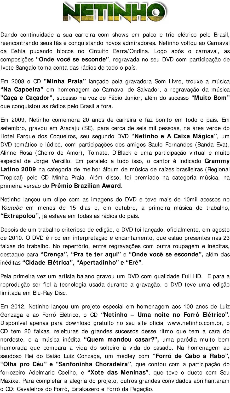 Logo após o carnaval, as composições Onde você se esconde, regravada no seu DVD com participação de Ivete Sangalo toma conta das rádios de todo o país.