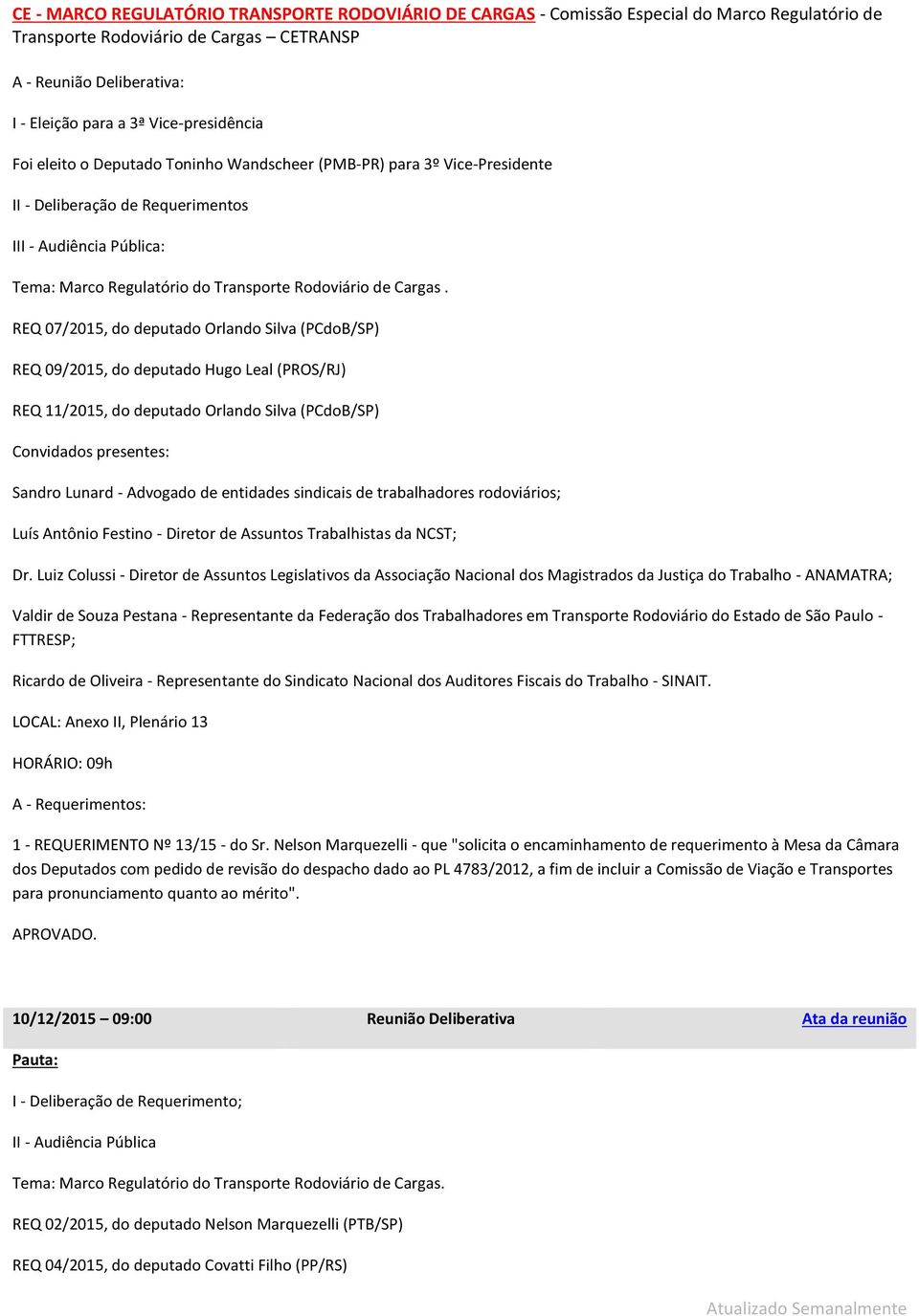 REQ 07/2015, do deputado Orlando Silva (PCdoB/SP) REQ 09/2015, do deputado Hugo Leal (PROS/RJ) REQ 11/2015, do deputado Orlando Silva (PCdoB/SP) Convidados presentes: Sandro Lunard - Advogado de