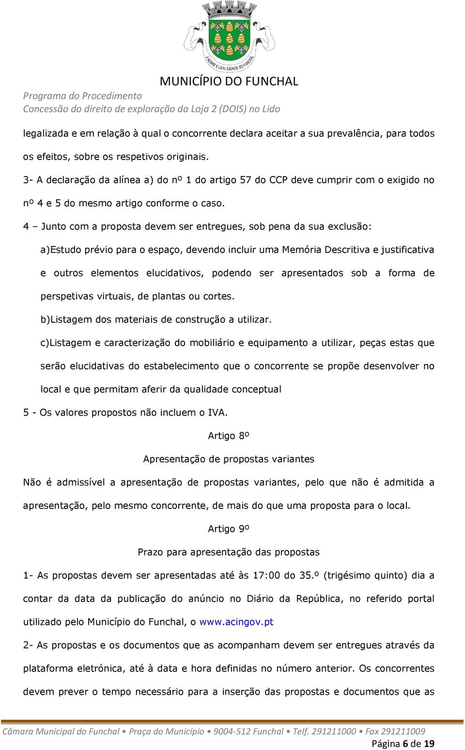 4 Junto com a proposta devem ser entregues, sob pena da sua exclusão: a)estudo prévio para o espaço, devendo incluir uma Memória Descritiva e justificativa e outros elementos elucidativos, podendo