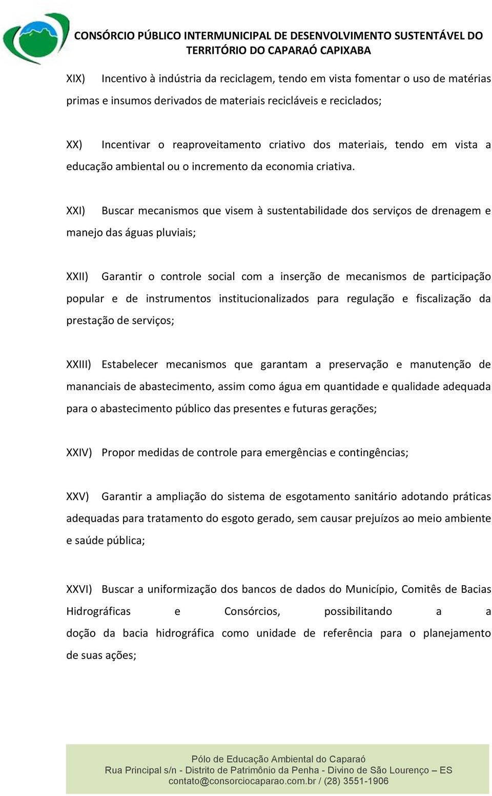 XXI) Buscar mecanismos que visem à sustentabilidade dos serviços de drenagem e manejo das águas pluviais; XXII) Garantir o controle social com a inserção de mecanismos de participação popular e de