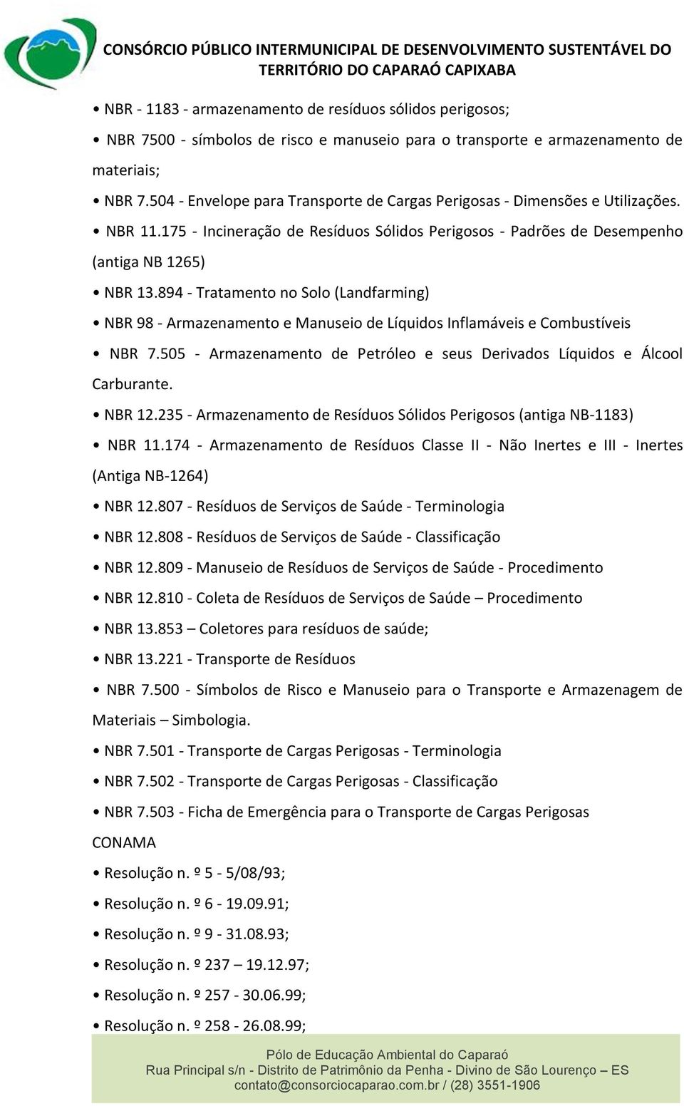 894 - Tratamento no Solo (Landfarming) NBR 98 - Armazenamento e Manuseio de Líquidos Inflamáveis e Combustíveis NBR 7.505 - Armazenamento de Petróleo e seus Derivados Líquidos e Álcool Carburante.