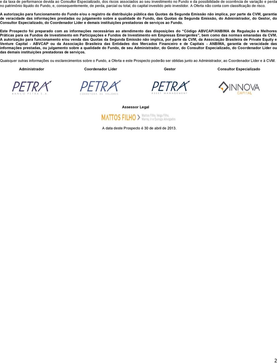 A autorização para funcionamento do Fundo e/ou o registro da distribuição pública das Quotas da Segunda Emissão não implica, por parte da CVM, garantia de veracidade das informações prestadas ou