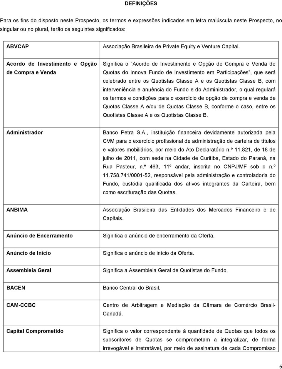 Acordo de Investimento e Opção de Compra e Venda Significa o Acordo de Investimento e Opção de Compra e Venda de Quotas do Innova Fundo de Investimento em Participações, que será celebrado entre os