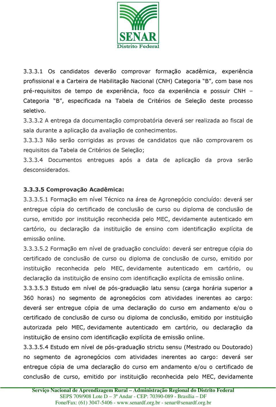 3.3.2 A entrega da documentação comprobatória deverá ser realizada ao fiscal de sala durante a aplicação da avaliação de conhecimentos. 3.3.3.3 Não serão corrigidas as provas de candidatos que não comprovarem os requisitos da Tabela de Critérios de Seleção; 3.