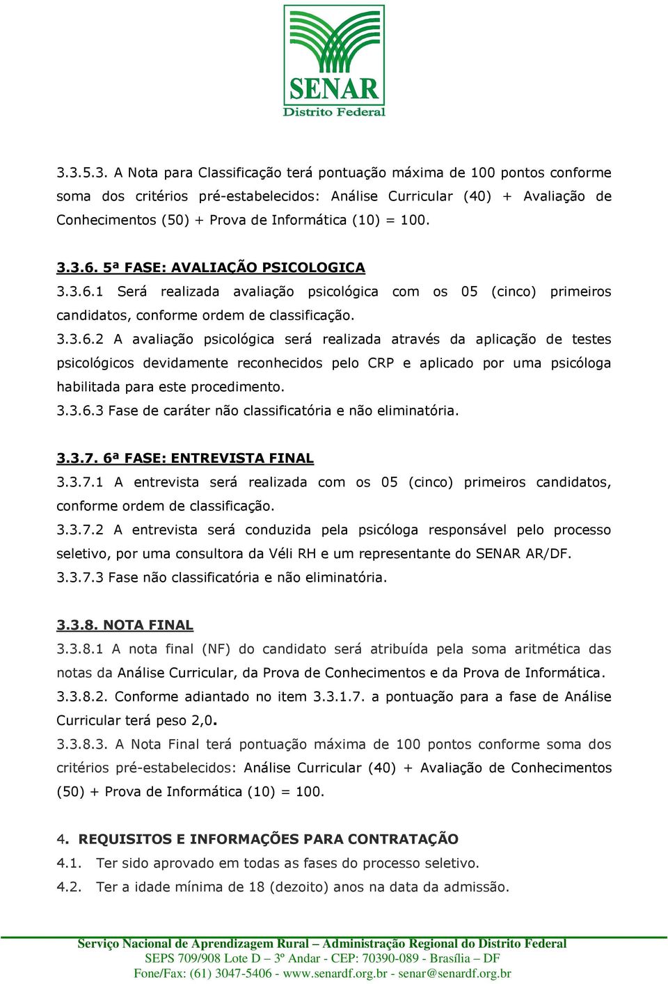 3.3.6.3 Fase de caráter não classificatória e não eliminatória. 3.3.7. 6ª FASE: ENTREVISTA FINAL 3.3.7.1 A entrevista será realizada com os 05 (cinco) primeiros candidatos, conforme ordem de classificação.