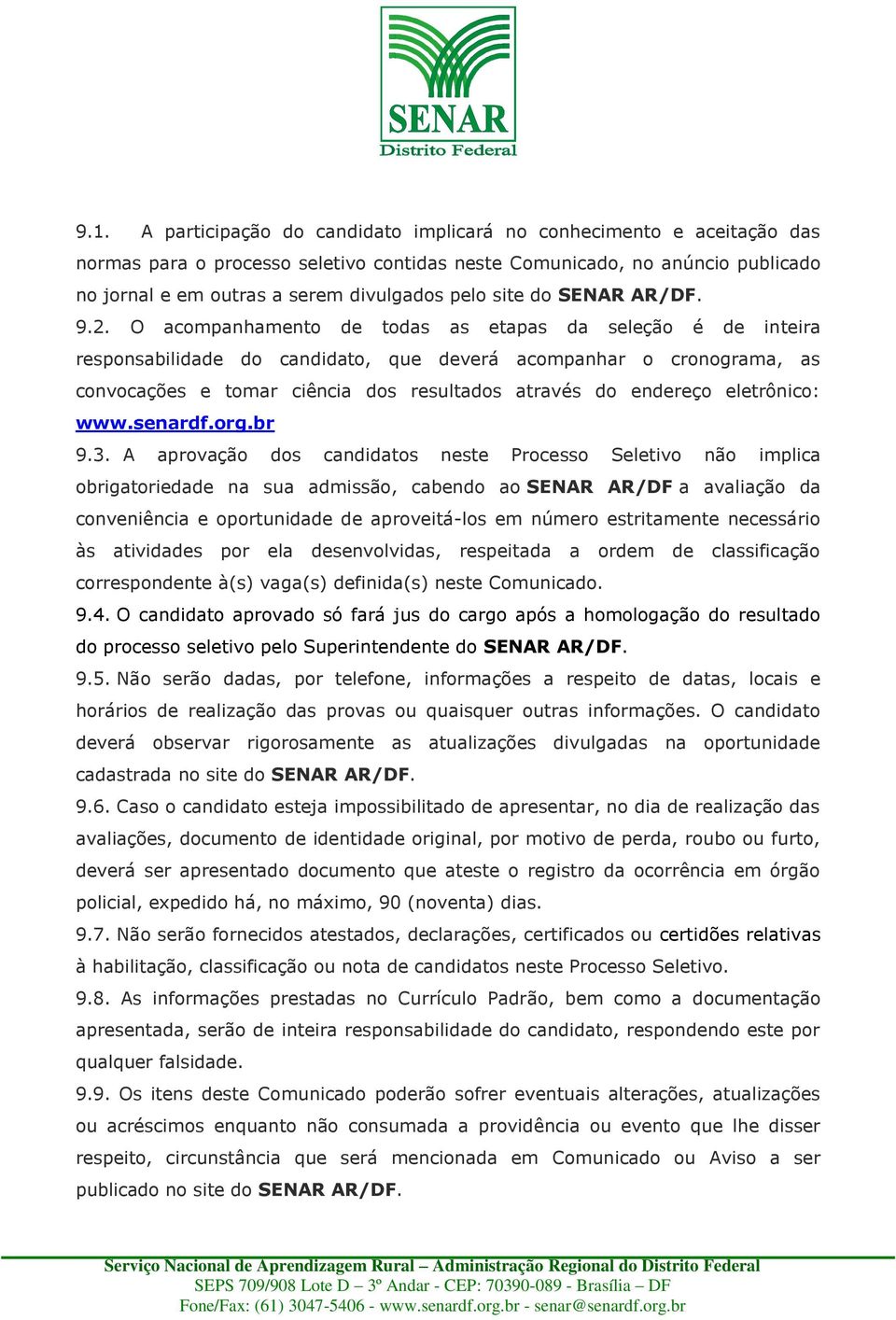 O acompanhamento de todas as etapas da seleção é de inteira responsabilidade do candidato, que deverá acompanhar o cronograma, as convocações e tomar ciência dos resultados através do endereço