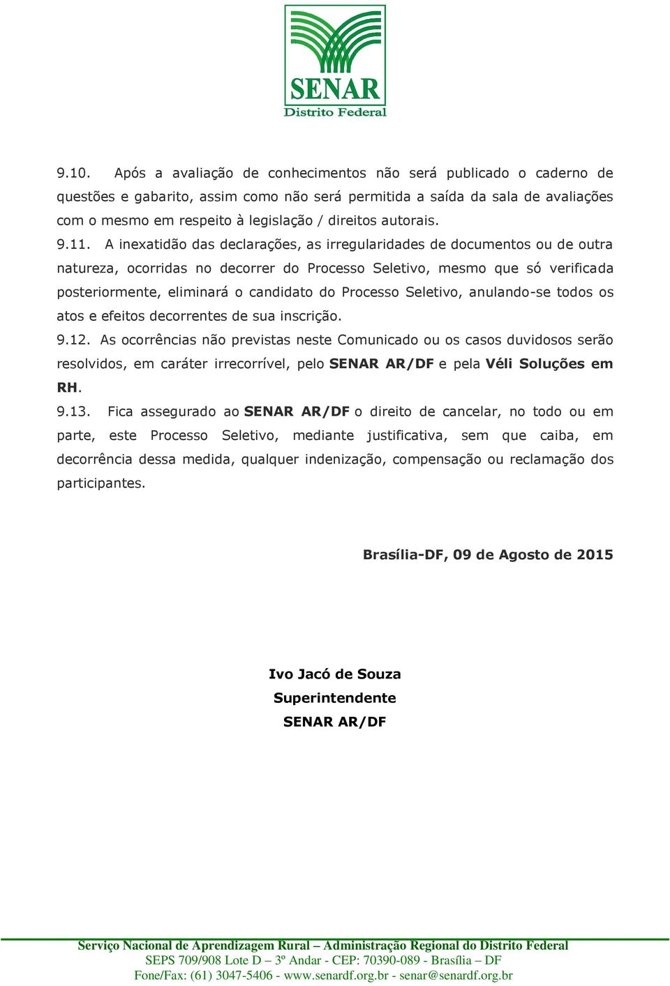 A inexatidão das declarações, as irregularidades de documentos ou de outra natureza, ocorridas no decorrer do Processo Seletivo, mesmo que só verificada posteriormente, eliminará o candidato do