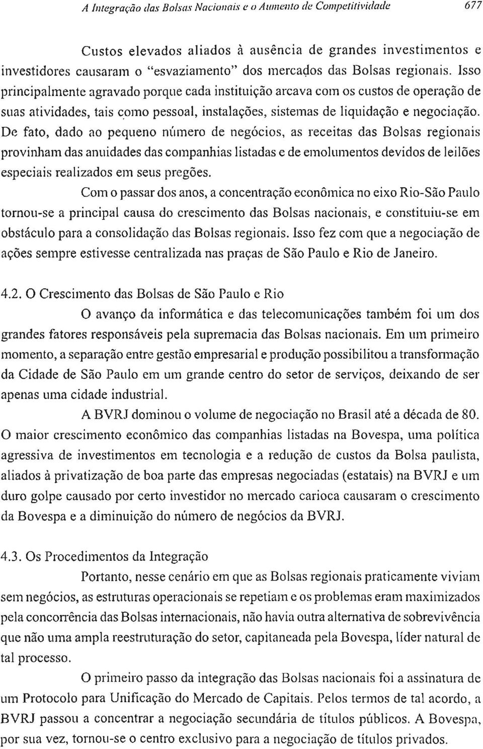 De fato, dado ao pequeno número de negócios, as receitas das Bolsas regionais provinham das anuidades das companhias listadas e de emolumentos devidos de leilões especiais realizados em seus pregões.