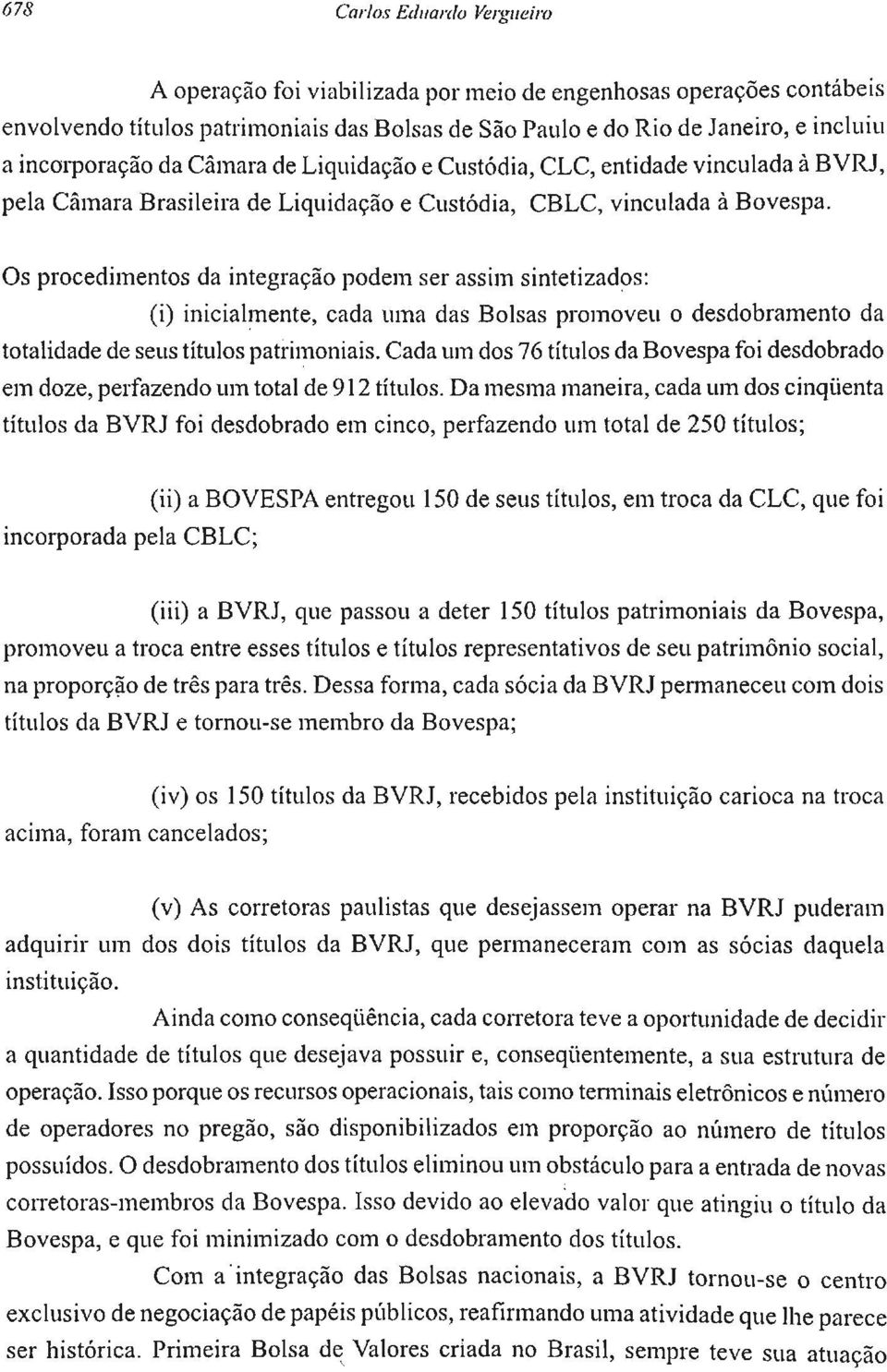 Os procedimentos da integração podem ser assim sintetizados: (i) inicialmente, cada uma das Bolsas promoveu o desdobramento da totalidade de seus títulos patrimoniais.