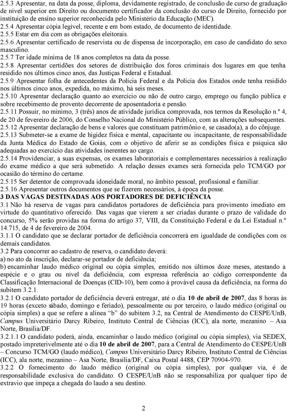 2.5.6 Apresentar certificado de reservista ou de dispensa de incorporação, em caso de candidato do sexo masculino. 2.5.7 Ter idade mínima de 18 anos completos na data da posse. 2.5.8 Apresentar certidões dos setores de distribuição dos foros criminais dos lugares em que tenha residido nos últimos cinco anos, das Justiças Federal e Estadual.