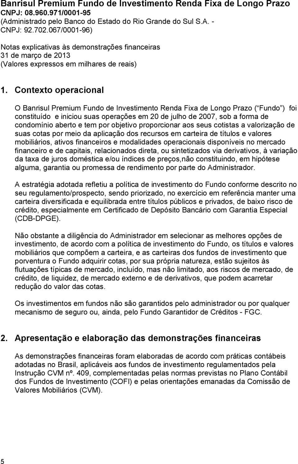 tem por objetivo proporcionar aos seus cotistas a valorização de suas cotas por meio da aplicação dos recursos em carteira de títulos e valores mobiliários, ativos financeiros e modalidades