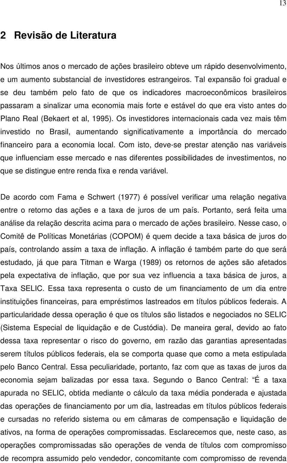 (Bekaert et al, 1995). Os investidores internacionais cada vez mais têm investido no Brasil, aumentando significativamente a importância do mercado financeiro para a economia local.