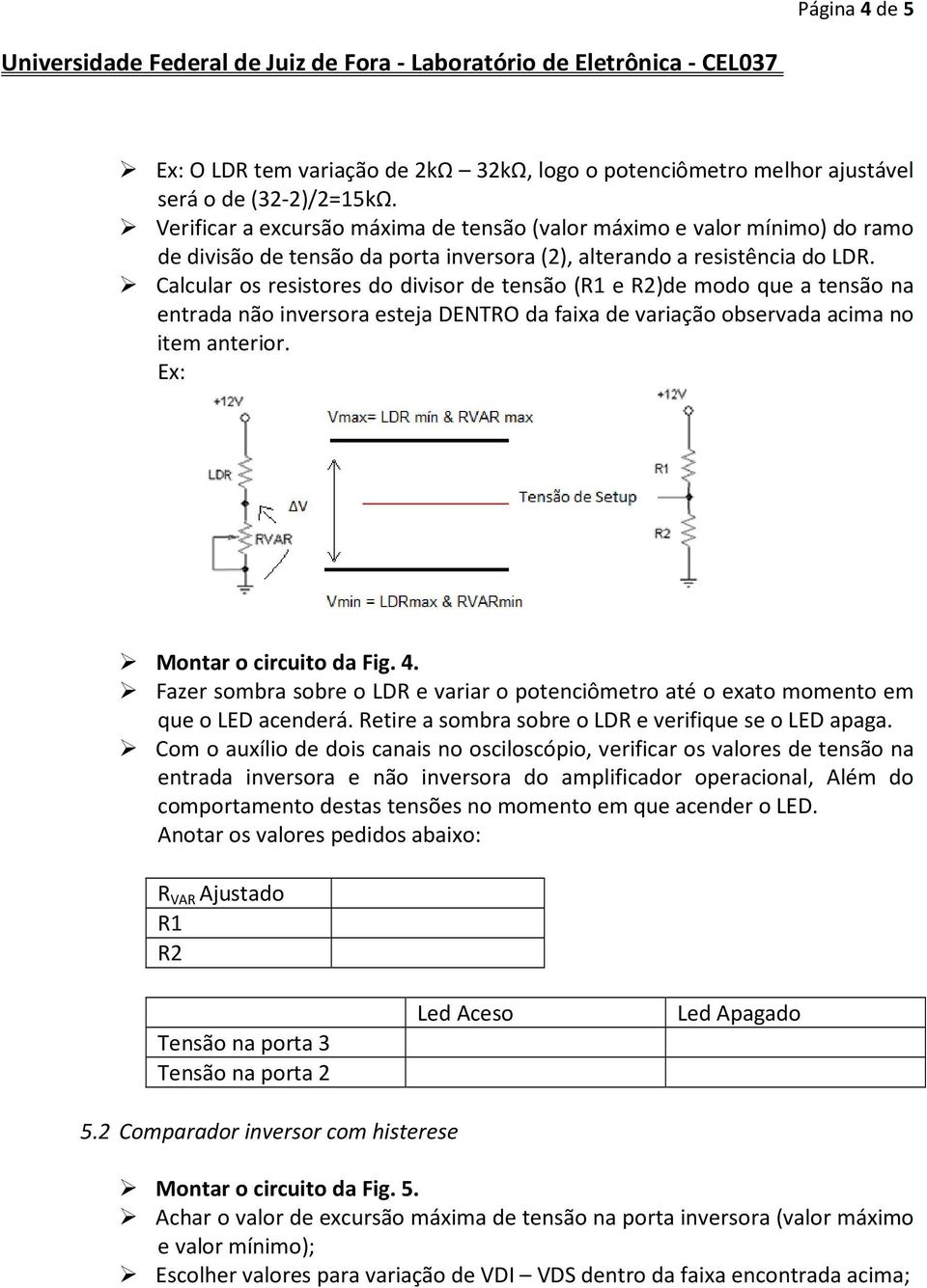 Calcular os resistores do divisor de tensão (R1 e R2)de modo que a tensão na entrada não inversora esteja DENTRO da faixa de variação observada acima no item anterior. Ex: Montar o circuito da Fig. 4.