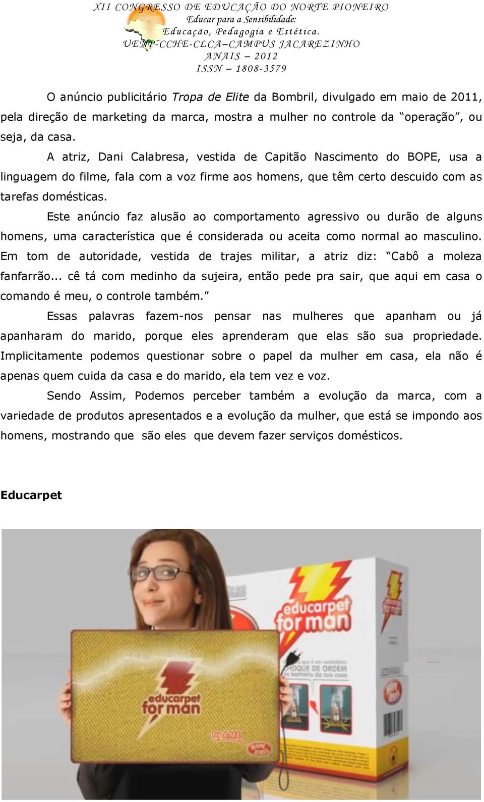 Este anúncio faz alusão ao comportamento agressivo ou durão de alguns homens, uma característica que é considerada ou aceita como normal ao masculino.