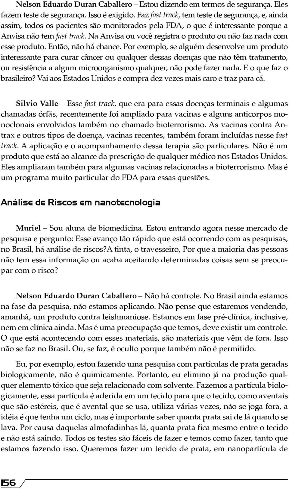 Na Anvisa ou você registra o produto ou não faz nada com esse produto. Então, não há chance.