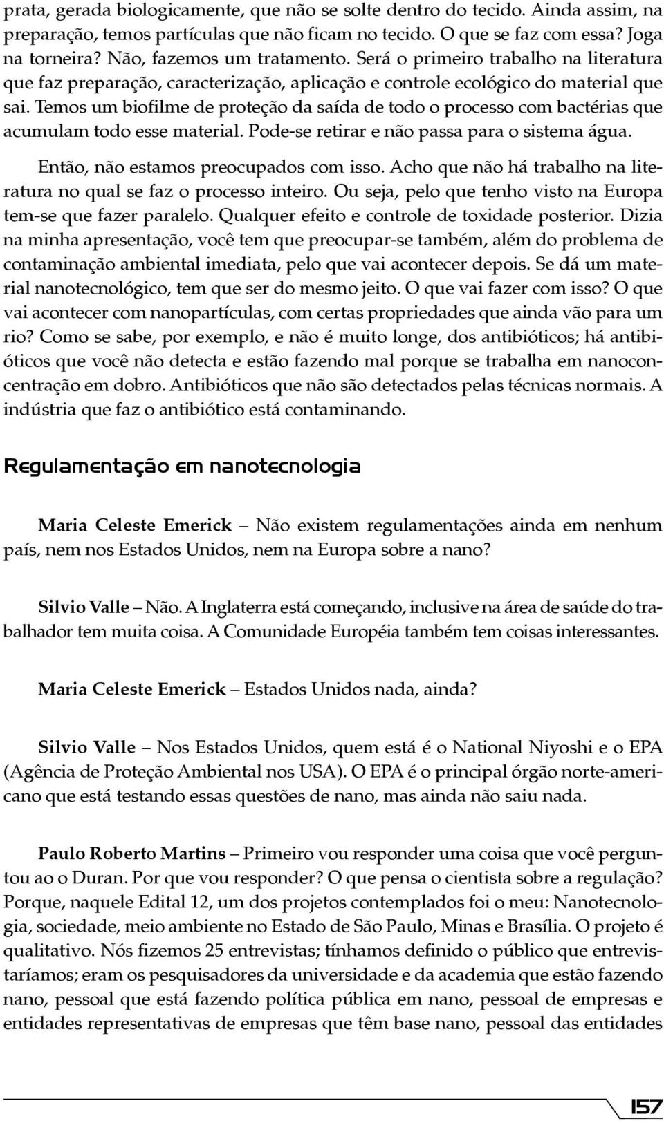 Temos um biofilme de proteção da saída de todo o processo com bactérias que acumulam todo esse material. Pode-se retirar e não passa para o sistema água. Então, não estamos preocupados com isso.