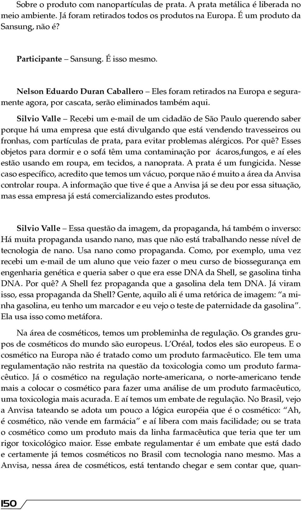 Silvio Valle Recebi um e-mail de um cidadão de São Paulo querendo saber porque há uma empresa que está divulgando que está vendendo travesseiros ou fronhas, com partículas de prata, para evitar