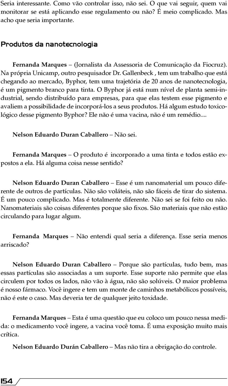 Gallenbeck, tem um trabalho que está chegando ao mercado, Byphor, tem uma trajetória de 20 anos de nanotecnologia, é um pigmento branco para tinta.