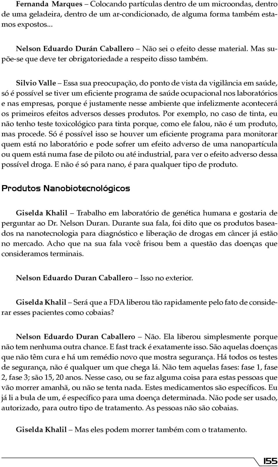 Silvio Valle Essa sua preocupação, do ponto de vista da vigilância em saúde, só é possível se tiver um eficiente programa de saúde ocupacional nos laboratórios e nas empresas, porque é justamente