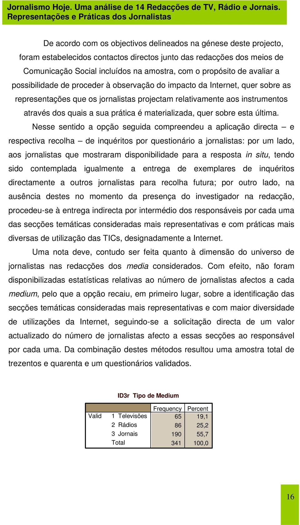 incluídos na amostra, com o propósito de avaliar a possibilidade de proceder à observação do impacto da Internet, quer sobre as representações que os jornalistas projectam relativamente aos