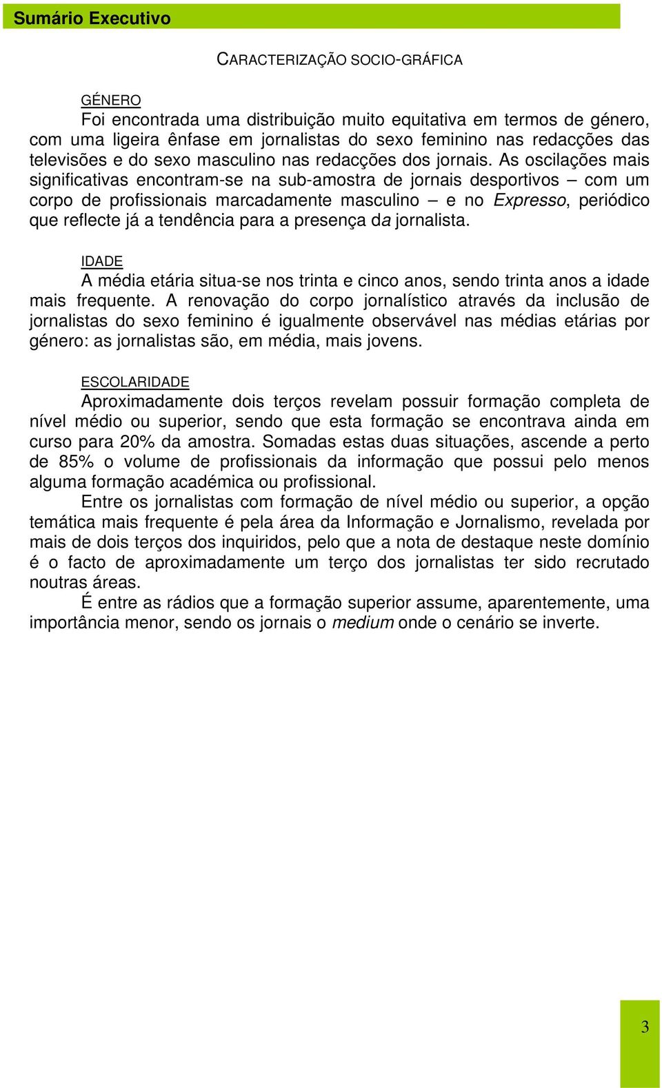 As oscilações mais significativas encontram-se na sub-amostra de jornais desportivos com um corpo de profissionais marcadamente masculino e no Expresso, periódico que reflecte já a tendência para a