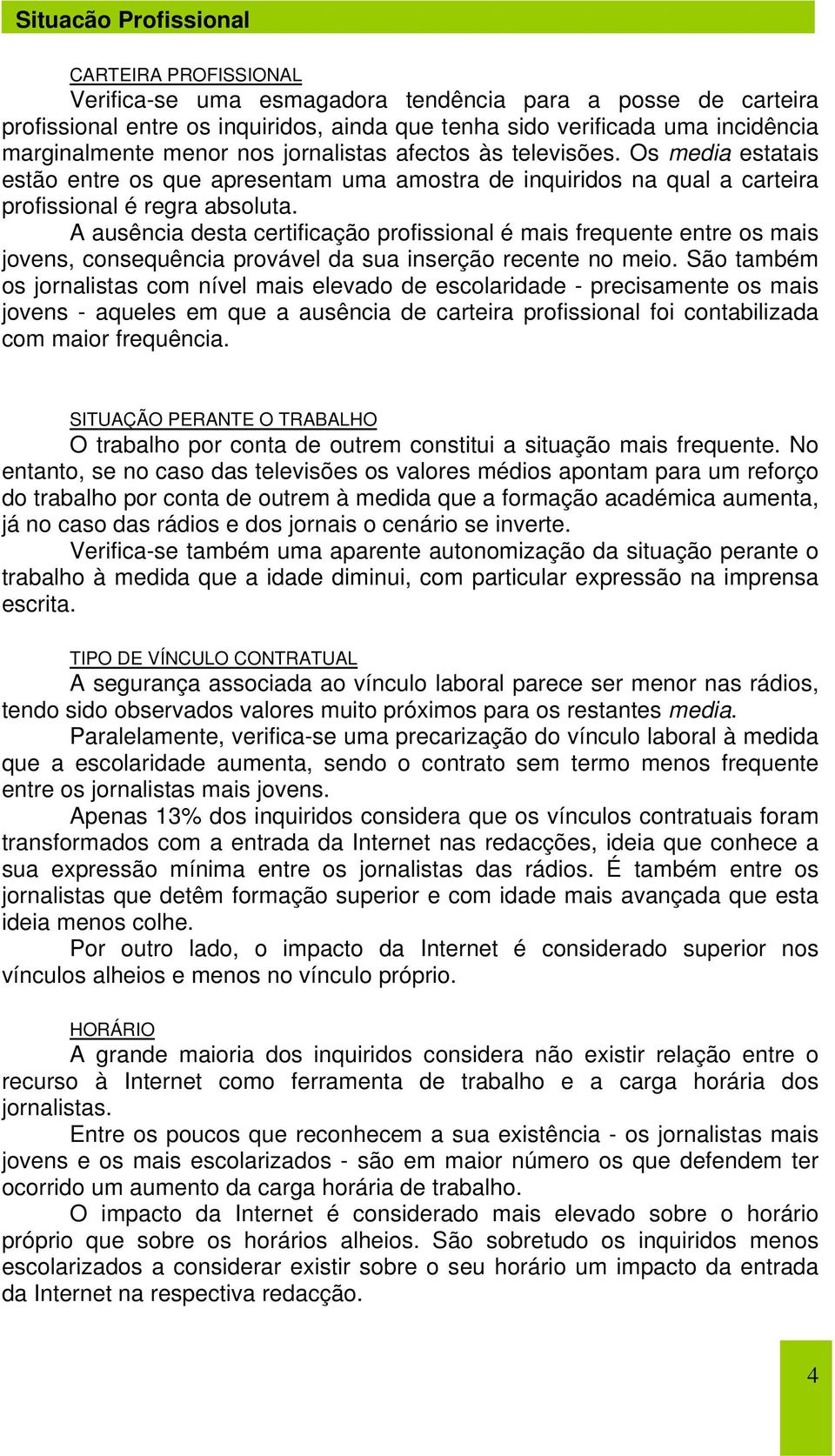 A ausência desta certificação profissional é mais frequente entre os mais jovens, consequência provável da sua inserção recente no meio.