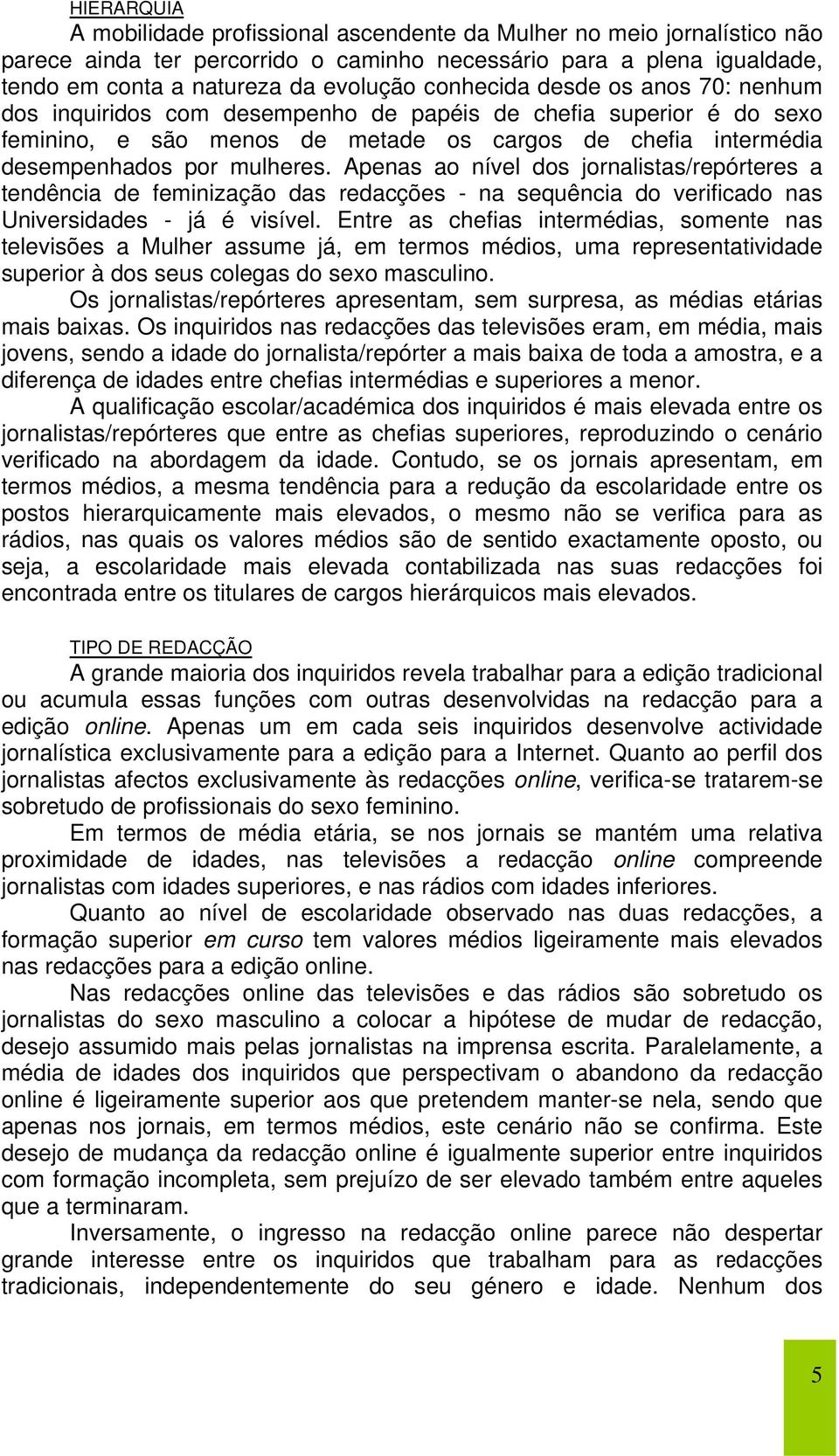 Apenas ao nível dos jornalistas/repórteres a tendência de feminização das redacções - na sequência do verificado nas Universidades - já é visível.