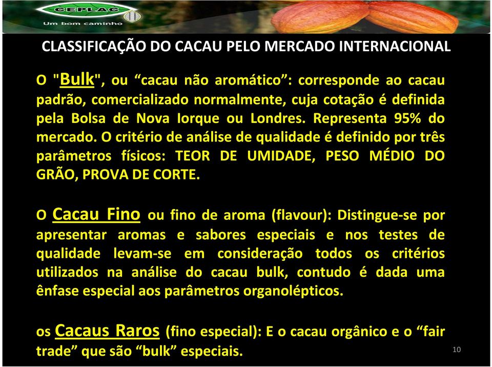 O Cacau Fino ou fino de aroma (flavour): Distingue-se por apresentar aromas e sabores especiais e nos testes de qualidade levam-se em consideração todos os critérios utilizados na